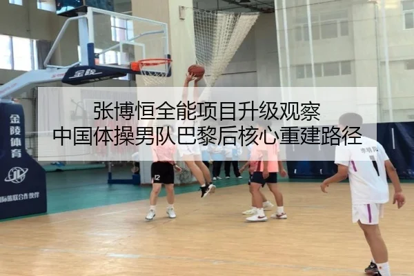 张博恒全能项目升级观察 中国体操男队巴黎后核心重建路径